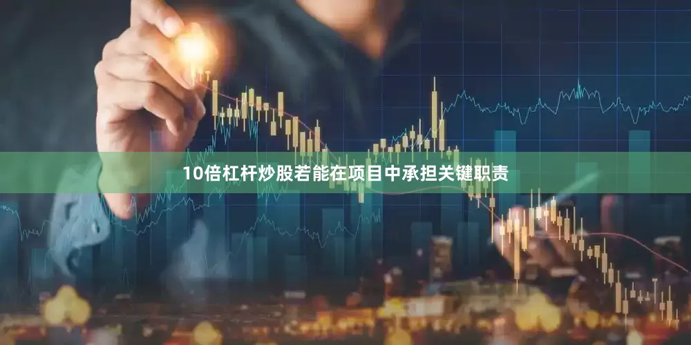 10倍杠杆炒股若能在项目中承担关键职责
