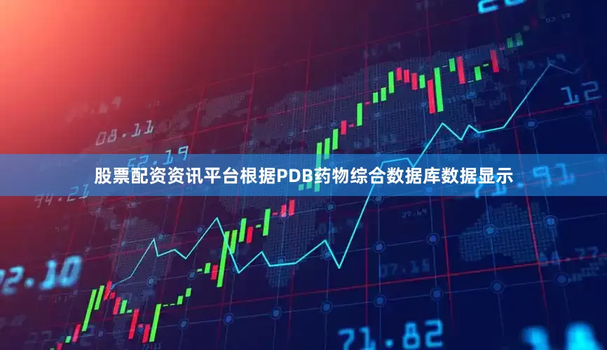 股票配资资讯平台根据PDB药物综合数据库数据显示