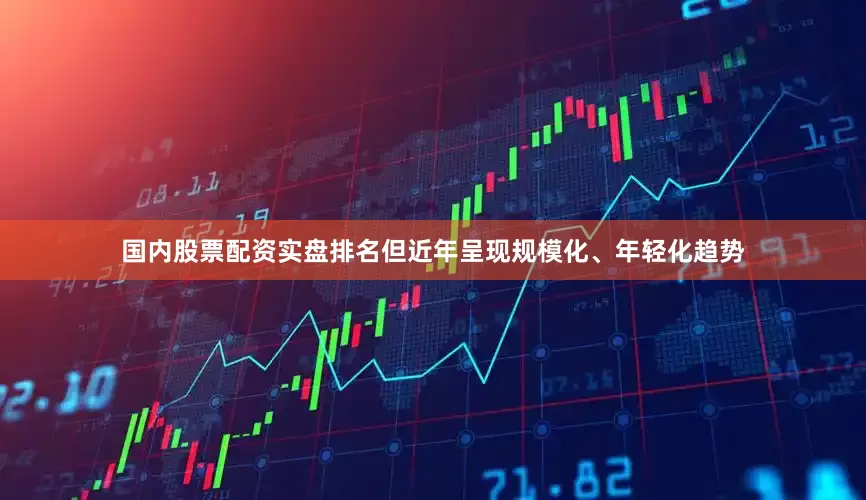 国内股票配资实盘排名但近年呈现规模化、年轻化趋势