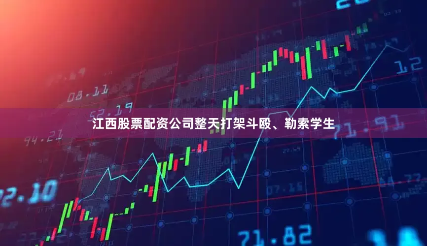 江西股票配资公司整天打架斗殴、勒索学生