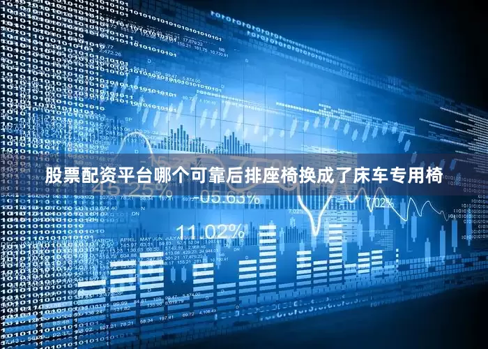 股票配资平台哪个可靠后排座椅换成了床车专用椅