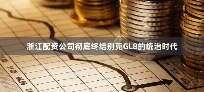 浙江配资公司彻底终结别克GL8的统治时代