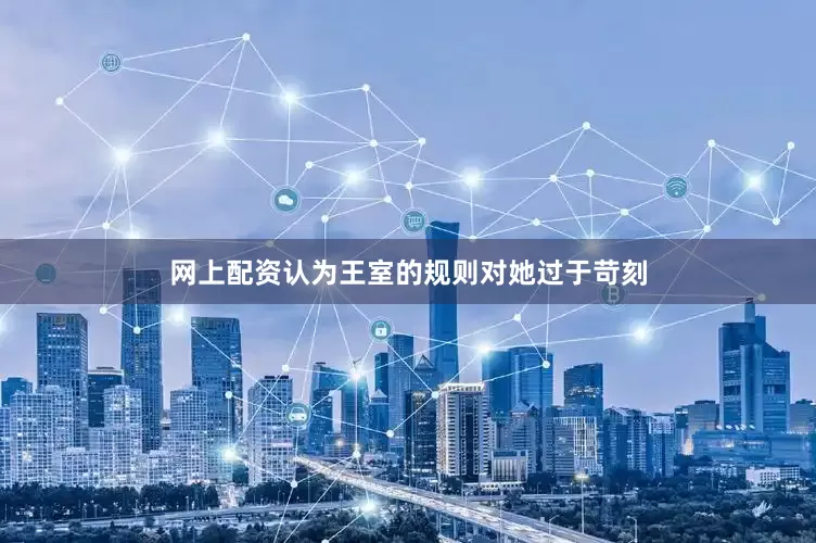 网上配资认为王室的规则对她过于苛刻