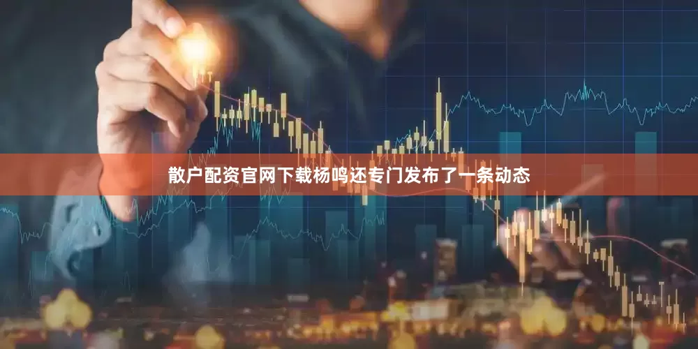 散户配资官网下载杨鸣还专门发布了一条动态